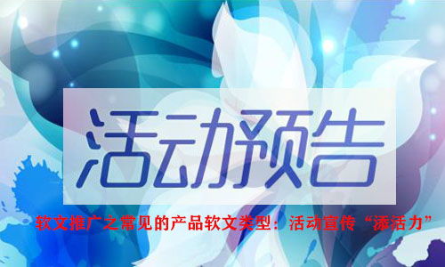 软文推广中常见的产品软文类型 活动宣传，为企业“添活力”